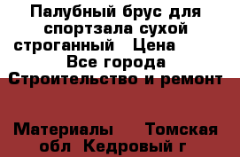 Палубный брус для спортзала сухой строганный › Цена ­ 44 - Все города Строительство и ремонт » Материалы   . Томская обл.,Кедровый г.